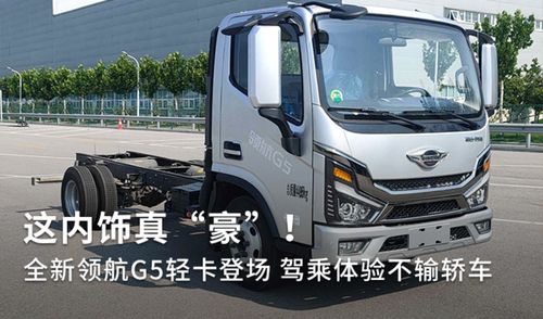 全新領(lǐng)航G5輕卡登場(chǎng) 內(nèi)飾豪奢，駕乘體驗(yàn)不輸轎車(chē)，定義道路機(jī)動(dòng)車(chē)輛生產(chǎn)新標(biāo)桿